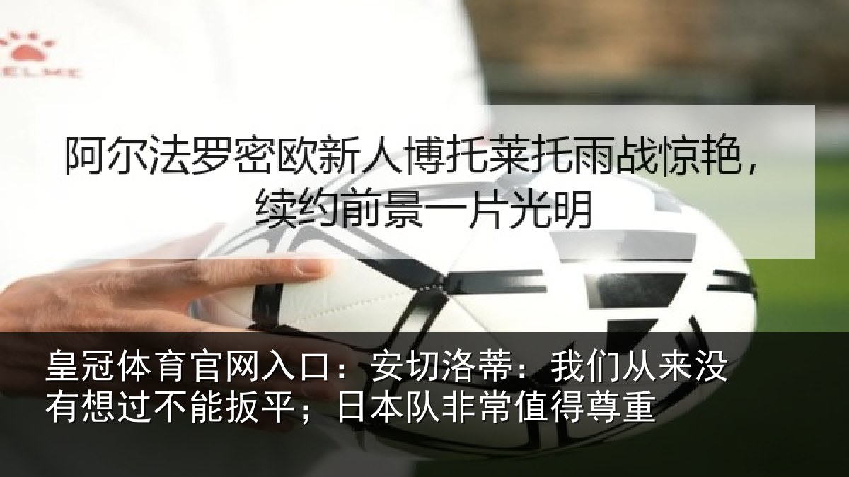 皇冠体育官网入口:安切相关情况想过相关情况常值得尊重