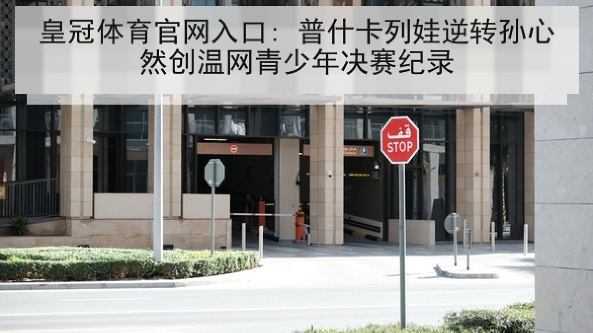 皇冠体育官网入口: 普什卡列娃逆转孙心然创温网青少年决赛纪录