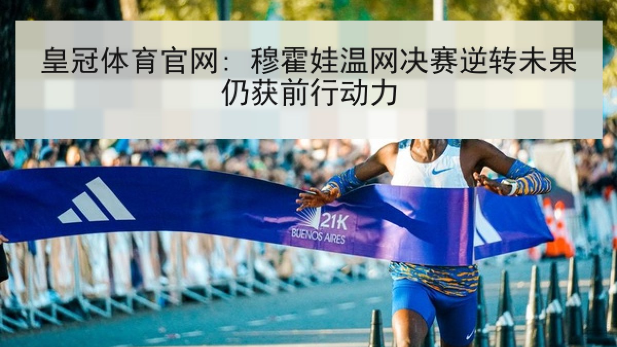 皇冠体育官网: 穆霍娃温网决赛逆转未果仍获前行动力